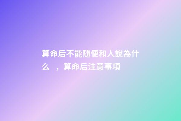 算命后不能隨便和人說為什么，算命后注意事項